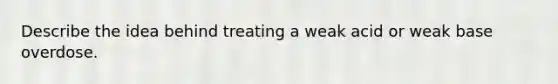 Describe the idea behind treating a weak acid or weak base overdose.