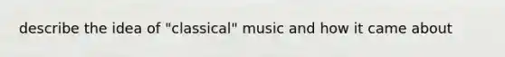 describe the idea of "classical" music and how it came about