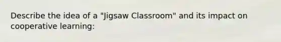 Describe the idea of a "Jigsaw Classroom" and its impact on cooperative learning: