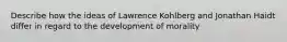 Describe how the ideas of Lawrence Kohlberg and Jonathan Haidt differ in regard to the development of morality