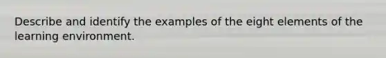 Describe and identify the examples of the eight elements of the learning environment.