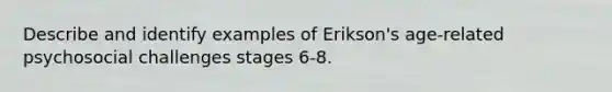 Describe and identify examples of Erikson's age-related psychosocial challenges stages 6-8.