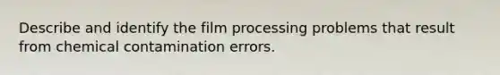 Describe and identify the film processing problems that result from chemical contamination errors.