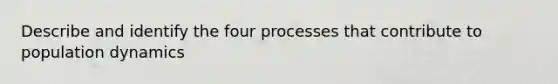 Describe and identify the four processes that contribute to population dynamics