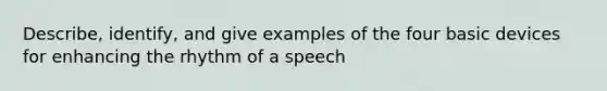 Describe, identify, and give examples of the four basic devices for enhancing the rhythm of a speech