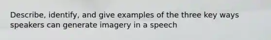 Describe, identify, and give examples of the three key ways speakers can generate imagery in a speech