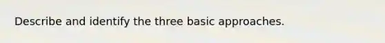 Describe and identify the three basic approaches.