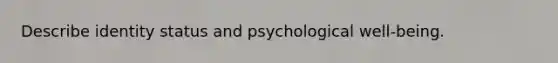 Describe identity status and psychological well-being.