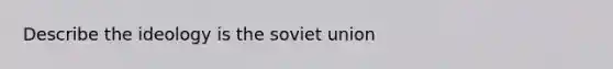 Describe the ideology is the soviet union