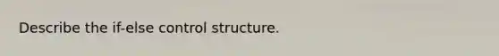 Describe the if-else control structure.