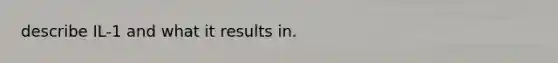 describe IL-1 and what it results in.