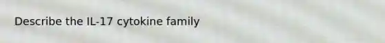 Describe the IL-17 cytokine family