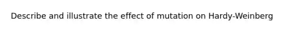 Describe and illustrate the effect of mutation on Hardy-Weinberg