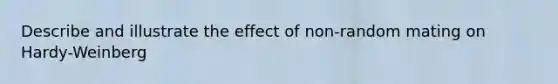 Describe and illustrate the effect of non-random mating on Hardy-Weinberg