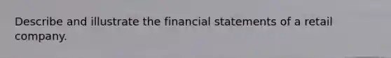 Describe and illustrate the <a href='https://www.questionai.com/knowledge/kFBJaQCz4b-financial-statements' class='anchor-knowledge'>financial statements</a> of a retail company.