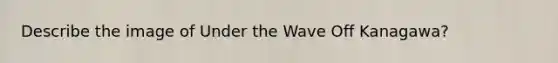 Describe the image of Under the Wave Off Kanagawa?