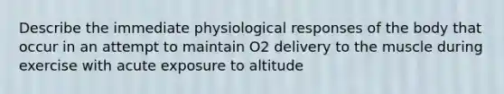 Describe the immediate physiological responses of the body that occur in an attempt to maintain O2 delivery to the muscle during exercise with acute exposure to altitude