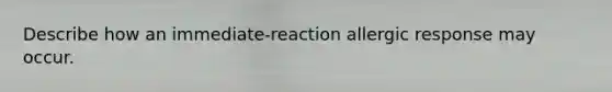 Describe how an immediate-reaction allergic response may occur.