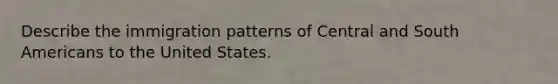 Describe the immigration patterns of Central and South Americans to the United States.