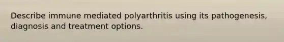 Describe immune mediated polyarthritis using its pathogenesis, diagnosis and treatment options.