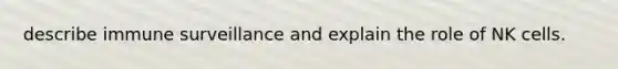 describe immune surveillance and explain the role of NK cells.