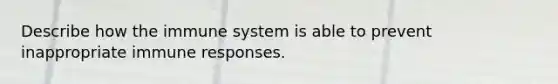 Describe how the immune system is able to prevent inappropriate immune responses.