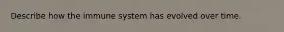 Describe how the immune system has evolved over time.