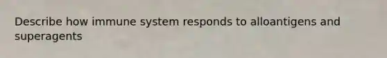 Describe how immune system responds to alloantigens and superagents