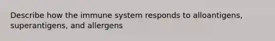 Describe how the immune system responds to alloantigens, superantigens, and allergens