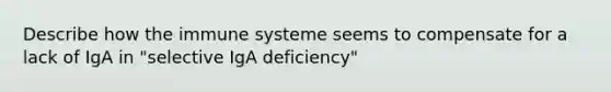 Describe how the immune systeme seems to compensate for a lack of IgA in "selective IgA deficiency"