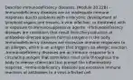 Describe immunodeficiency diseases. (Module 20.22B) -Immunodeficiency diseases are an inadequate immune responses due to problems with embryonic development of lymphoid organs and tissues, a viral infection, or treatment with or exposure to immunosuppressive agents. -Immunodeficiency diseases are conditions that result from the production of antibodies directed against normal antigens in the body. -Immunodeficiency diseases are excessive immune responses to an allergen, which is an antigen that triggers an allergic reaction. -Immunodeficiency diseases are an immune response to a circulating antigen that stimulates mast cells throughout the body to release chemicals that prompt the inflammatory response. -Immunodeficiency diseases are excessive immune reactions of antibodies to a virus-infected cell.