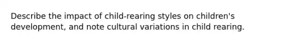 Describe the impact of child-rearing styles on children's development, and note cultural variations in child rearing.