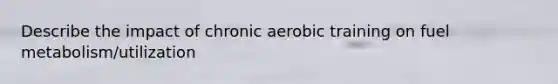 Describe the impact of chronic aerobic training on fuel metabolism/utilization