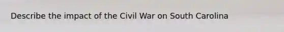 Describe the impact of the Civil War on South Carolina