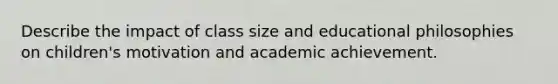 Describe the impact of class size and educational philosophies on children's motivation and academic achievement.