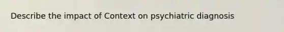 Describe the impact of Context on psychiatric diagnosis
