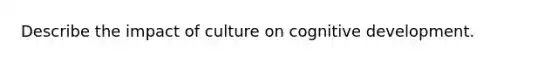 Describe the impact of culture on cognitive development.