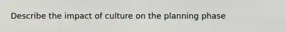 Describe the impact of culture on the planning phase
