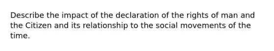 Describe the impact of the declaration of the rights of man and the Citizen and its relationship to the social movements of the time.