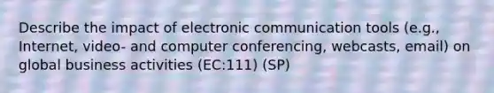 Describe the impact of electronic communication tools (e.g., Internet, video- and computer conferencing, webcasts, email) on global business activities (EC:111) (SP)