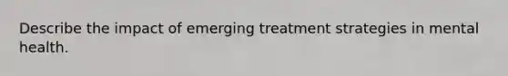 Describe the impact of emerging treatment strategies in mental health.