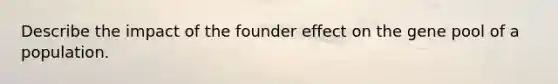 Describe the impact of the founder effect on the gene pool of a population.