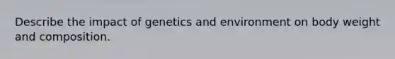 Describe the impact of genetics and environment on body weight and composition.