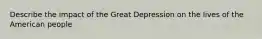 Describe the impact of the Great Depression on the lives of the American people