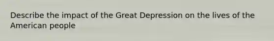 Describe the impact of the Great Depression on the lives of the American people