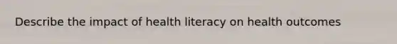 Describe the impact of health literacy on health outcomes