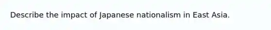 Describe the impact of Japanese nationalism in East Asia.