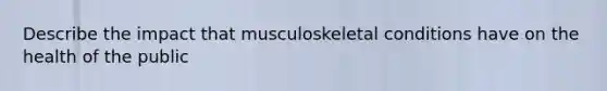 Describe the impact that musculoskeletal conditions have on the health of the public