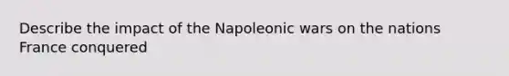 Describe the impact of the Napoleonic wars on the nations France conquered