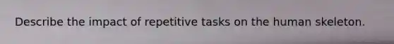 Describe the impact of repetitive tasks on the human skeleton.